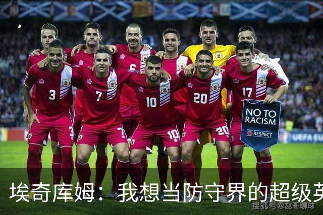 埃奇库姆：我想当防守界的超级英雄，守住球队的防线！