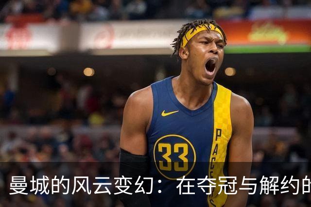 曼城的风云变幻：在夺冠与解约的边缘起舞