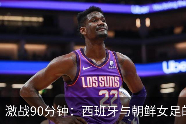 激战90分钟：西班牙与朝鲜女足的“零星大战