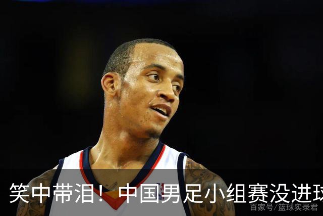 笑中带泪！中国男足小组赛没进球却晋级，真是个奇迹！