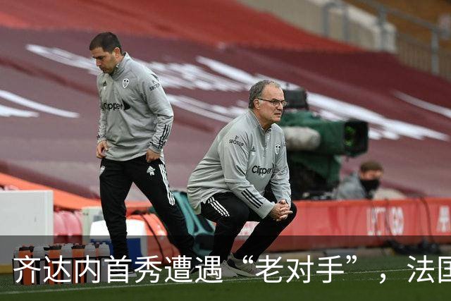 齐达内首秀遭遇“老对手”，法国能否重振雄风？